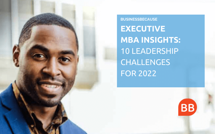 The BusinessBecause guide, Executive MBA Insights: 10 Leadership Challenges For 2022, reveals the key challenges business leaders face in the next 12 months